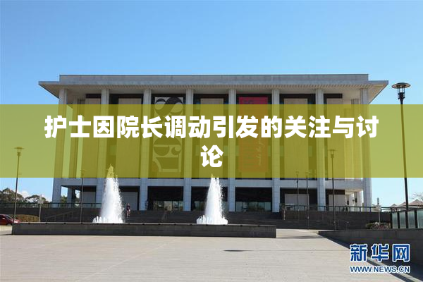 护士因院长调动引发的关注与讨论
