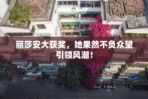 丽莎安大获奖，她果然不负众望引领风潮！