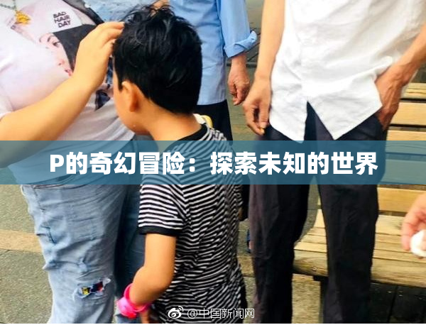 P的奇幻冒险：探索未知的世界
