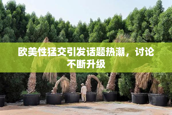 欧美性猛交引发话题热潮，讨论不断升级
