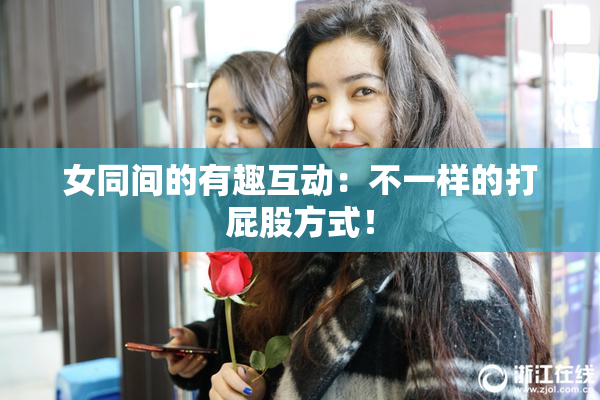 女同间的有趣互动：不一样的打屁股方式！