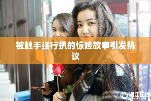 被触手强行扒的惊险故事引发热议