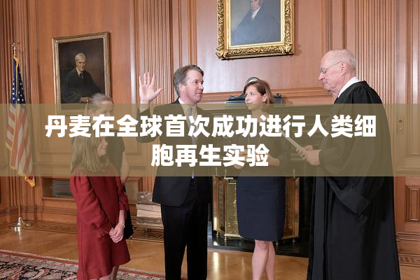 丹麦在全球首次成功进行人类细胞再生实验