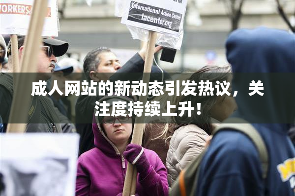 成人网站的新动态引发热议，关注度持续上升！