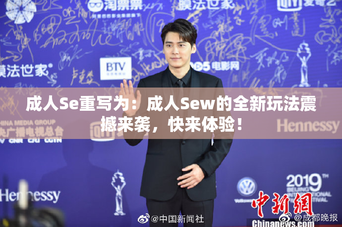 成人Se重写为：成人Sew的全新玩法震撼来袭，快来体验！
