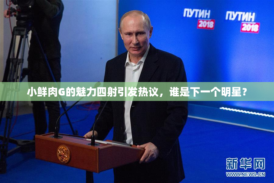 小鲜肉G的魅力四射引发热议，谁是下一个明星？