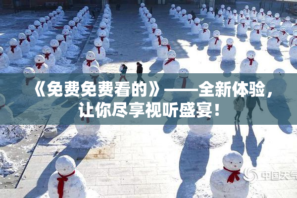 《免费免费看的》——全新体验，让你尽享视听盛宴！