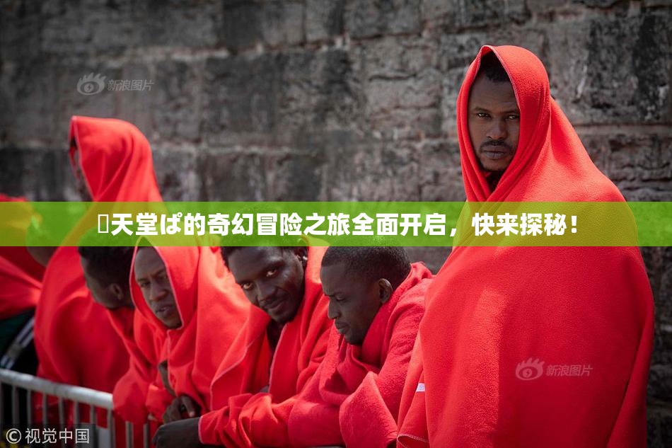妺天堂ぱ的奇幻冒险之旅全面开启，快来探秘！
