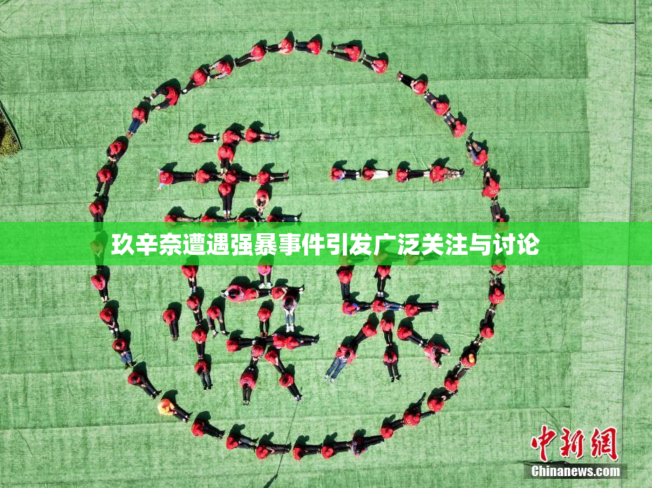 玖辛奈遭遇强暴事件引发广泛关注与讨论