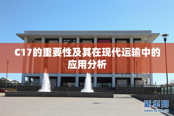 C17的重要性及其在现代运输中的应用分析