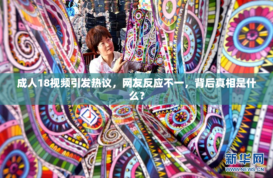 成人18视频引发热议，网友反应不一，背后真相是什么？