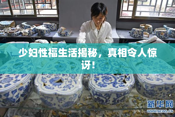 少妇性福生活揭秘，真相令人惊讶！