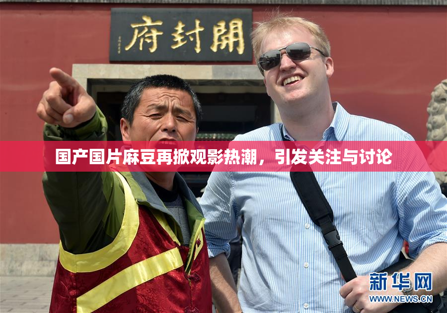国产国片麻豆再掀观影热潮，引发关注与讨论