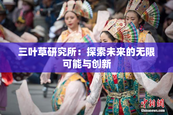 三叶草研究所：探索未来的无限可能与创新