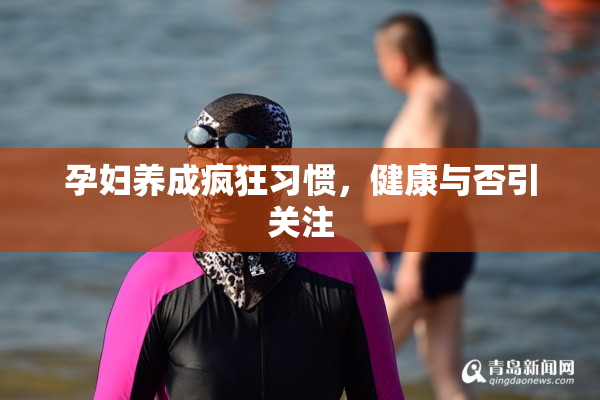 孕妇养成疯狂习惯，健康与否引关注