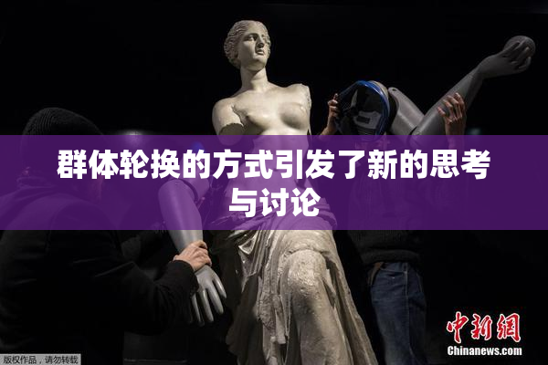 群体轮换的方式引发了新的思考与讨论