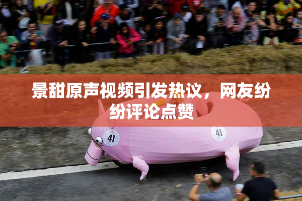 景甜原声视频引发热议，网友纷纷评论点赞