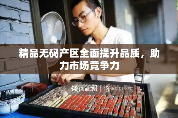 精品无码产区全面提升品质，助力市场竞争力