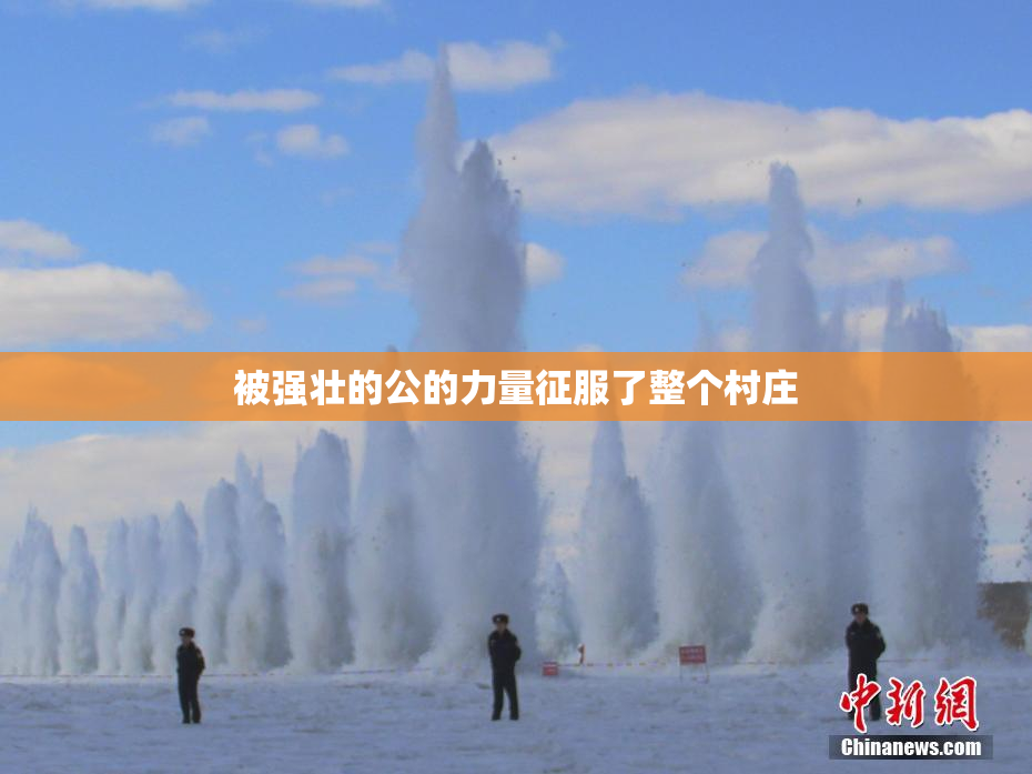 被强壮的公的力量征服了整个村庄