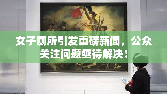 女子厕所引发重磅新闻，公众关注问题亟待解决！