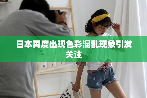日本再度出现色彩混乱现象引发关注