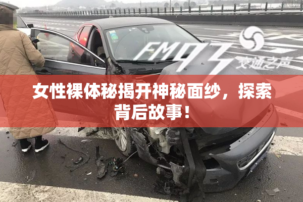 女性裸体秘揭开神秘面纱，探索背后故事！