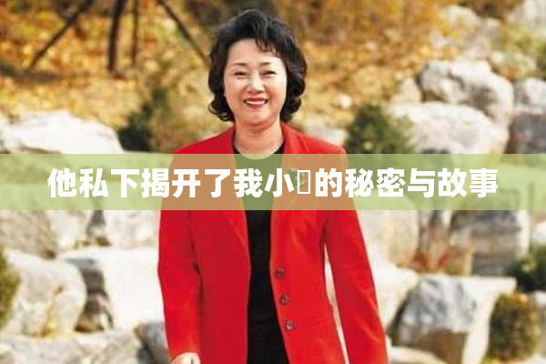 他私下揭开了我小泬的秘密与故事