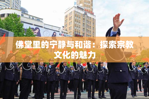 佛堂里的宁静与和谐：探索宗教文化的魅力