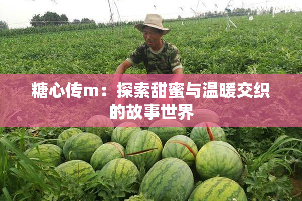 糖心传m：探索甜蜜与温暖交织的故事世界
