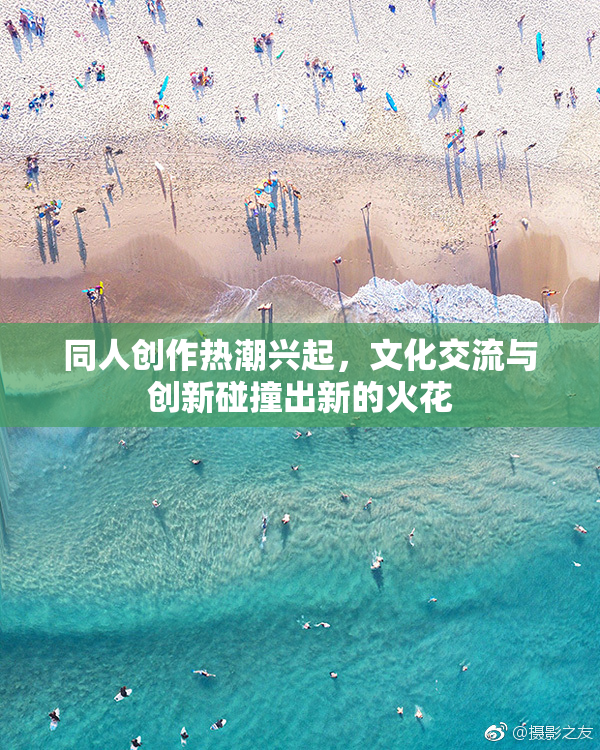 同人创作热潮兴起，文化交流与创新碰撞出新的火花