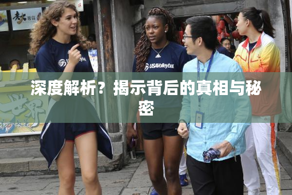 深度解析？揭示背后的真相与秘密
