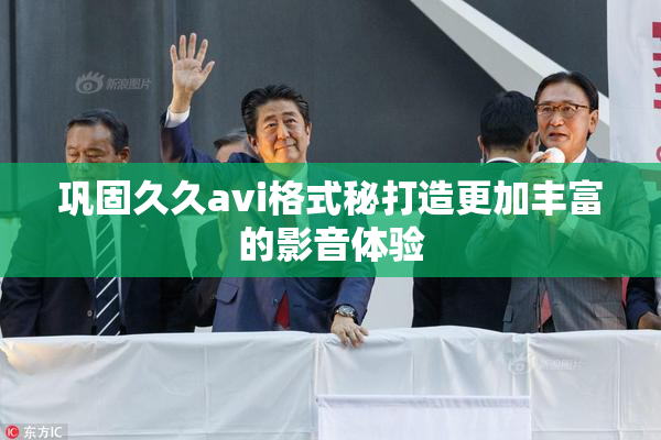 巩固久久avi格式秘打造更加丰富的影音体验