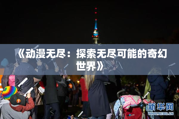 《动漫无尽：探索无尽可能的奇幻世界》