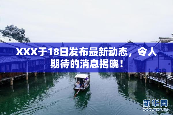 XXX于18日发布最新动态，令人期待的消息揭晓！