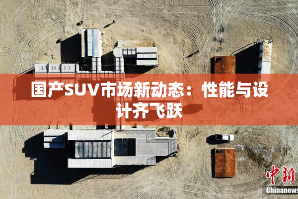 国产SUV市场新动态：性能与设计齐飞跃