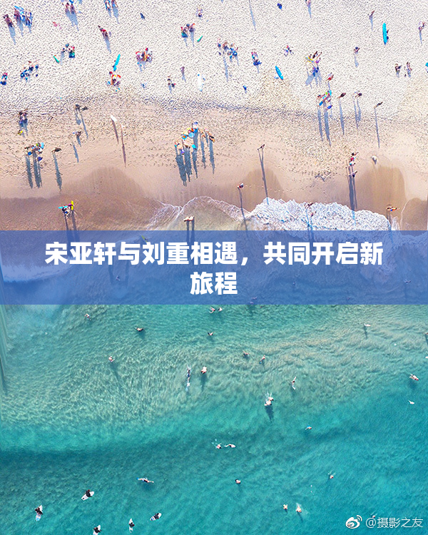 宋亚轩与刘重相遇，共同开启新旅程