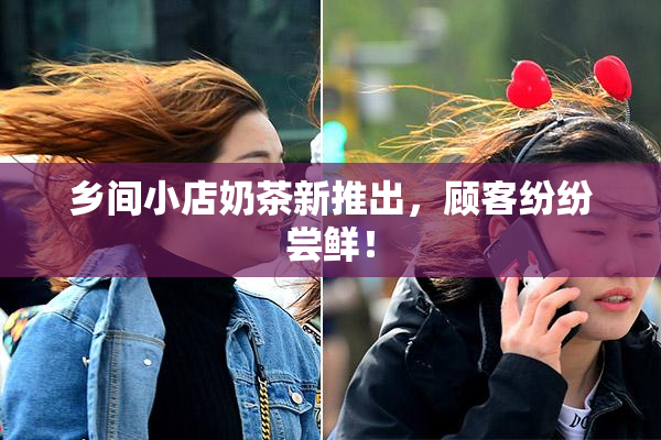 乡间小店奶茶新推出，顾客纷纷尝鲜！