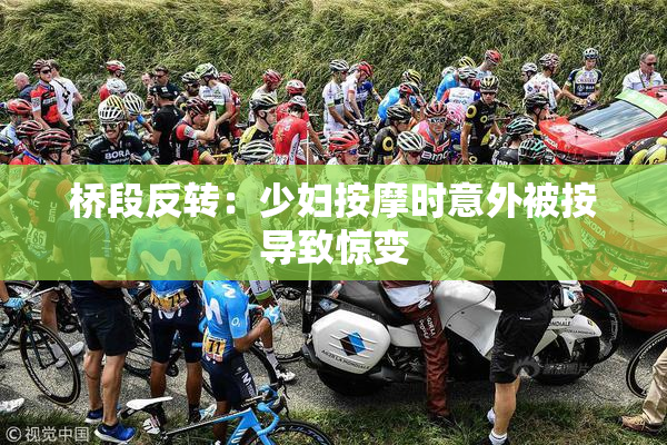桥段反转：少妇按摩时意外被按导致惊变