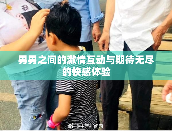 男男之间的激情互动与期待无尽的快感体验