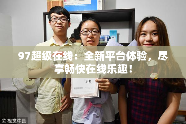 97超级在线：全新平台体验，尽享畅快在线乐趣！