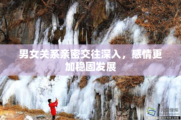 男女关系亲密交往深入，感情更加稳固发展