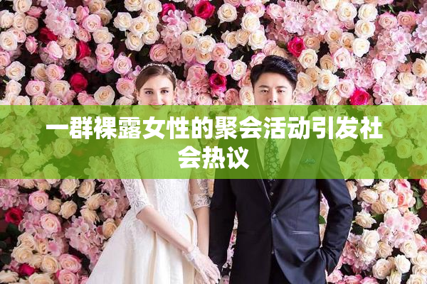 一群裸露女性的聚会活动引发社会热议
