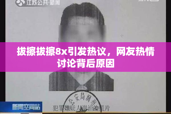 拔擦拔擦8x引发热议，网友热情讨论背后原因