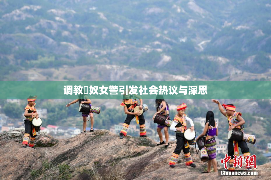 调教婬奴女警引发社会热议与深思