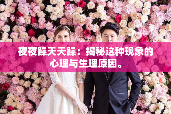 夜夜躁天天躁：揭秘这种现象的心理与生理原因。