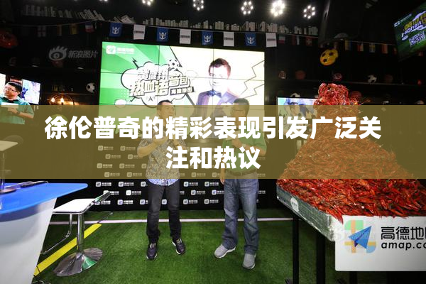 徐伦普奇的精彩表现引发广泛关注和热议
