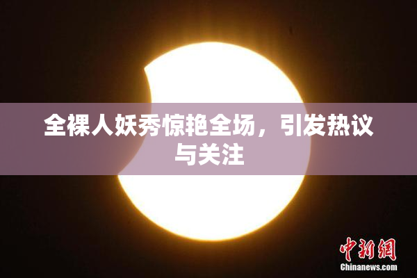 全裸人妖秀惊艳全场，引发热议与关注
