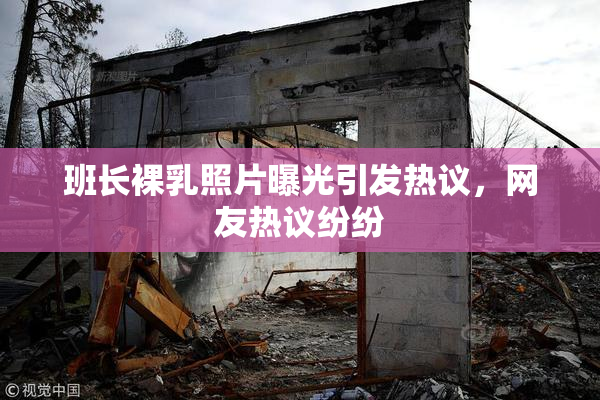 班长裸乳照片曝光引发热议，网友热议纷纷
