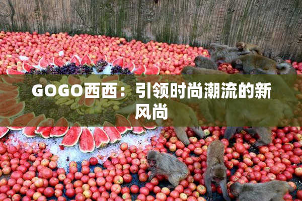 GOGO西西：引领时尚潮流的新风尚