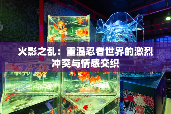 火影之乱：重温忍者世界的激烈冲突与情感交织